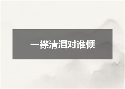 一襟清泪对谁倾