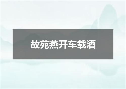 故苑燕开车载酒