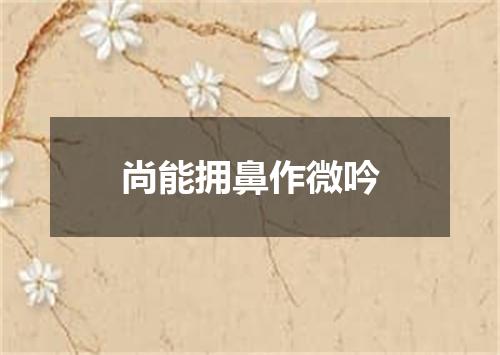 尚能拥鼻作微吟
