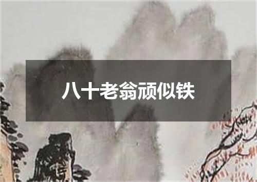 八十老翁顽似铁