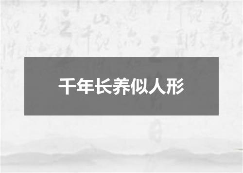 千年长养似人形