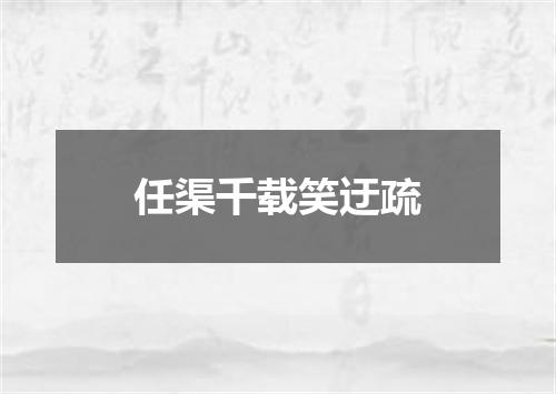 任渠千载笑迂疏