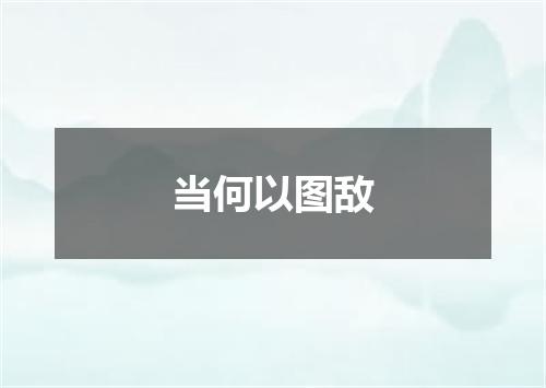 当何以图敌
