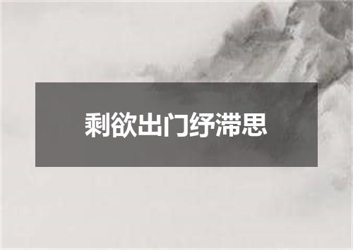 剩欲出门纾滞思