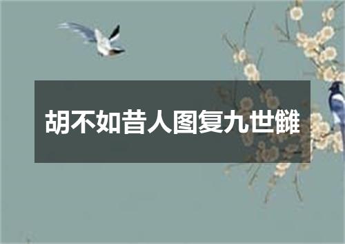胡不如昔人图复九世雠