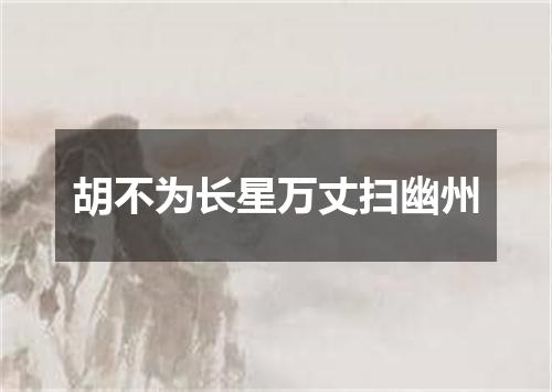 胡不为长星万丈扫幽州