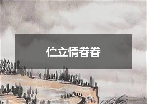 伫立情眷眷