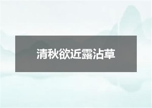 清秋欲近露沾草