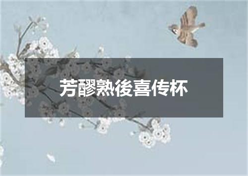芳醪熟後喜传杯