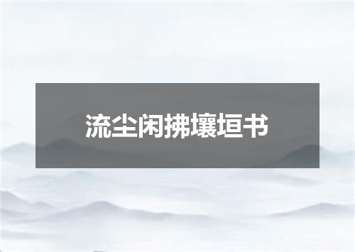 流尘闲拂壤垣书