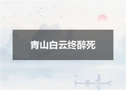 青山白云终醉死