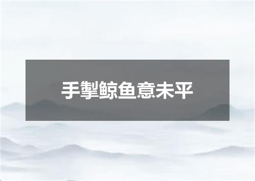 手掣鲸鱼意未平