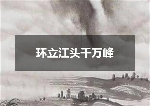 环立江头千万峰