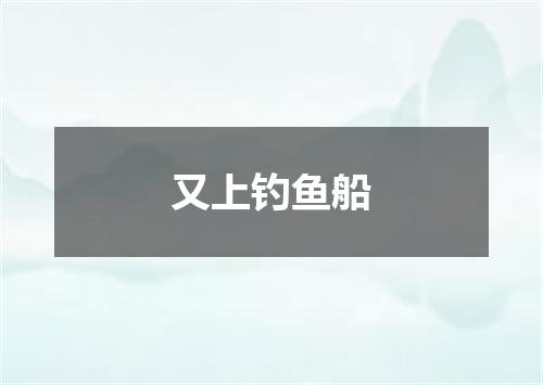 又上钓鱼船