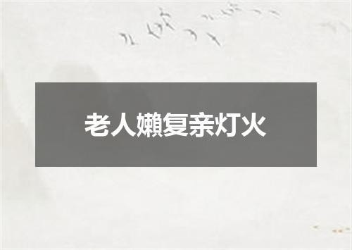 老人嬾复亲灯火