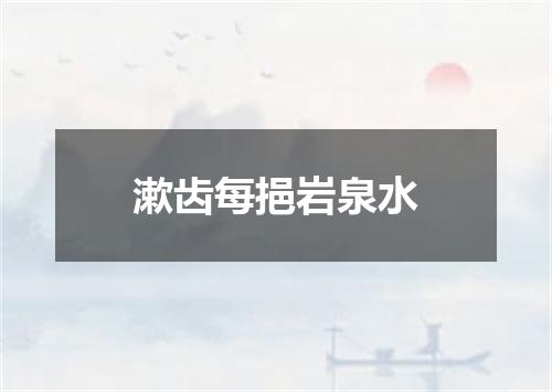 漱齿每挹岩泉水