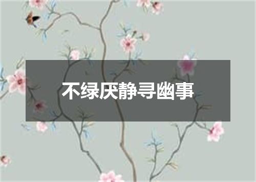 不绿厌静寻幽事