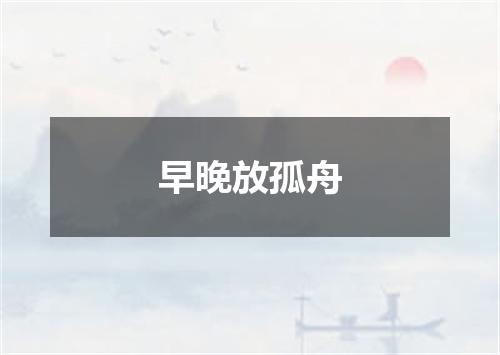 早晚放孤舟