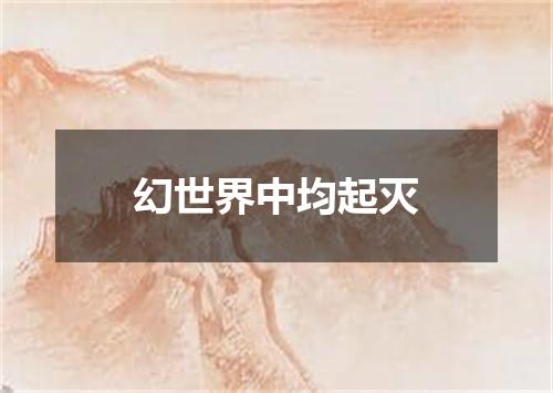 幻世界中均起灭