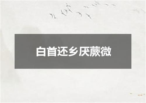 白首还乡厌蕨微