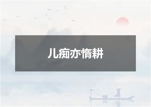 儿痴亦惰耕