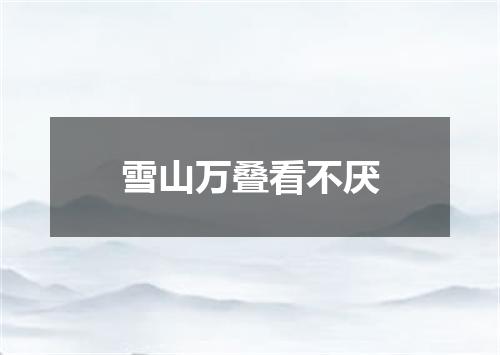 雪山万叠看不厌