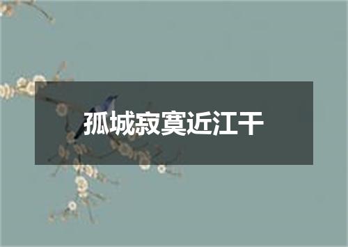 孤城寂寞近江干
