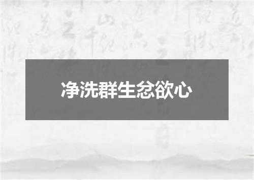 净洗群生忿欲心