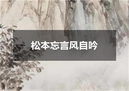 松本忘言风自吟