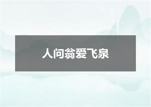 人问翁爱飞泉