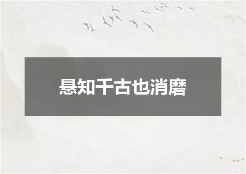 悬知千古也消磨