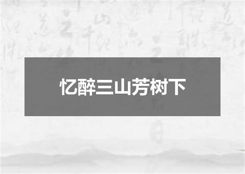 忆醉三山芳树下