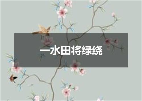 一水田将绿绕