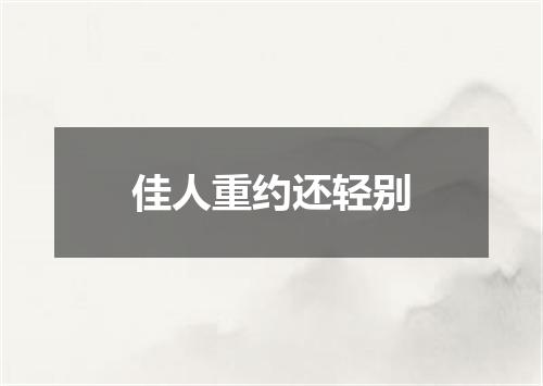 佳人重约还轻别