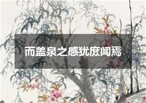 而盖泉之感犹庻闻焉