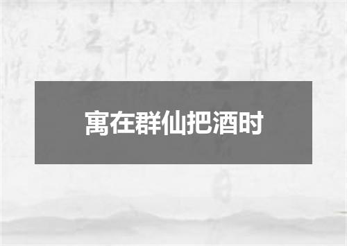 寓在群仙把酒时