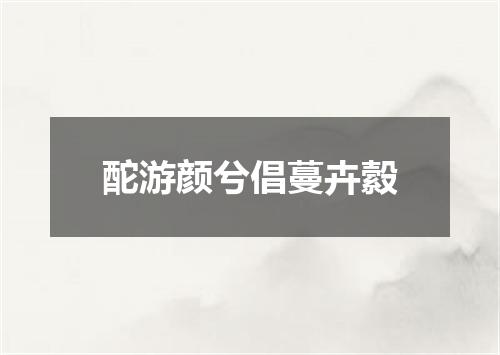 酡游颜兮倡蔓卉縠