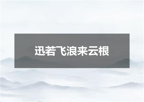 迅若飞浪来云根