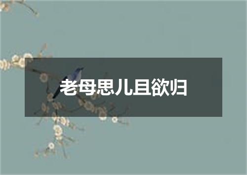 老母思儿且欲归