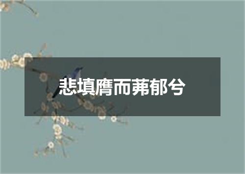 悲填膺而茀郁兮