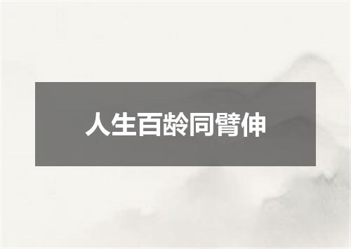人生百龄同臂伸