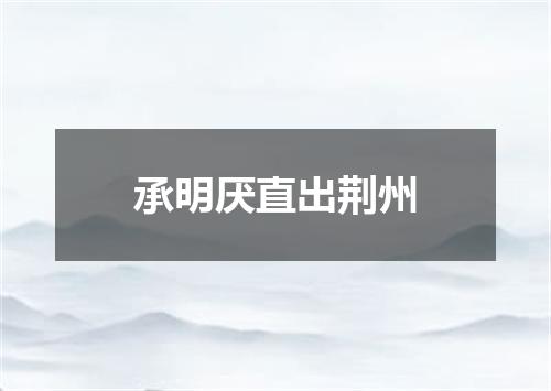 承明厌直出荆州