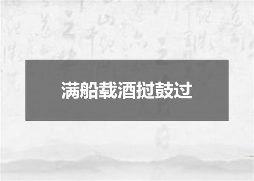 满船载酒挝鼓过