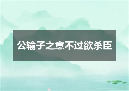 公输子之意不过欲杀臣