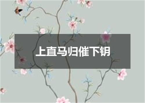 上直马归催下钥