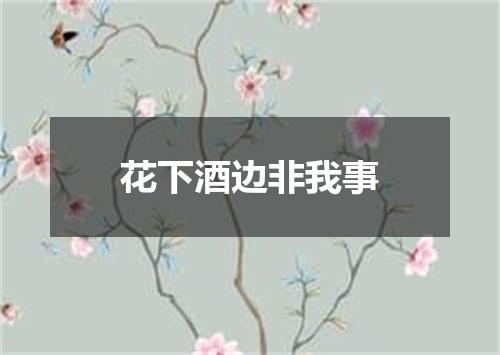 花下酒边非我事
