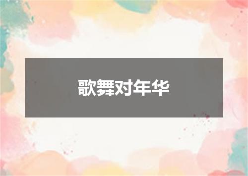 歌舞对年华