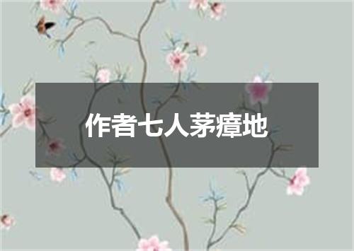 作者七人茅瘴地