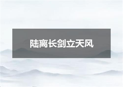 陆离长剑立天风