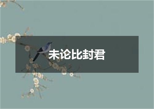 未论比封君